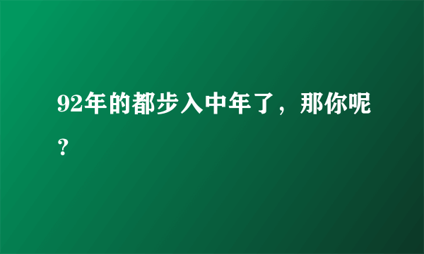 92年的都步入中年了，那你呢？