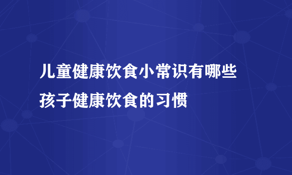 儿童健康饮食小常识有哪些 孩子健康饮食的习惯