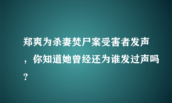 郑爽为杀妻焚尸案受害者发声，你知道她曾经还为谁发过声吗？