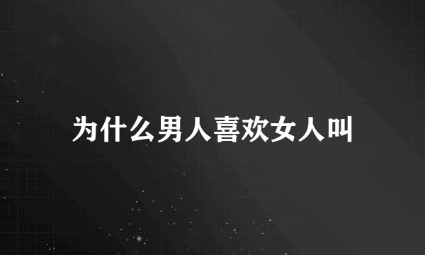 为什么男人喜欢女人叫