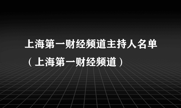 上海第一财经频道主持人名单（上海第一财经频道）