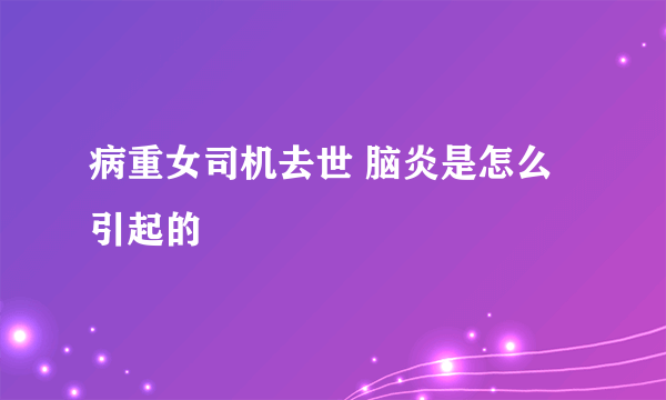 病重女司机去世 脑炎是怎么引起的