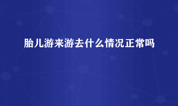 胎儿游来游去什么情况正常吗