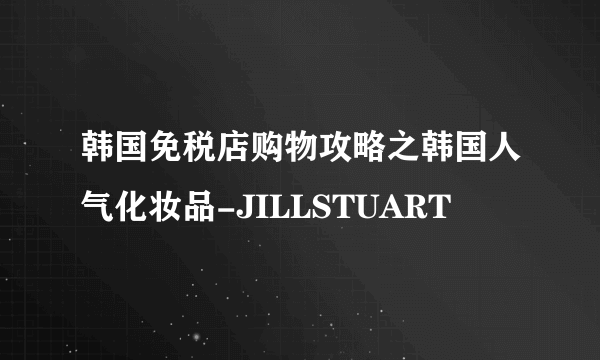 韩国免税店购物攻略之韩国人气化妆品-JILLSTUART