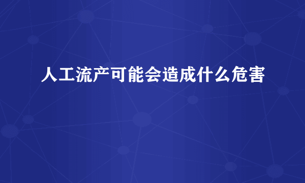 人工流产可能会造成什么危害