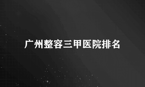 广州整容三甲医院排名