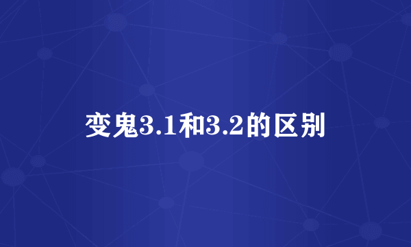 变鬼3.1和3.2的区别