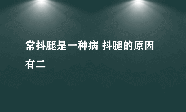 常抖腿是一种病 抖腿的原因有二