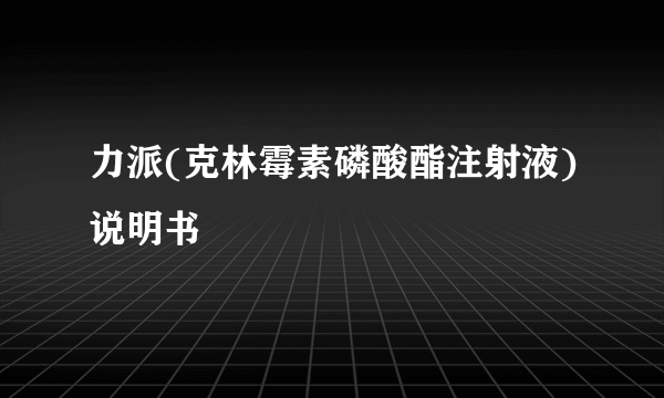 力派(克林霉素磷酸酯注射液)说明书