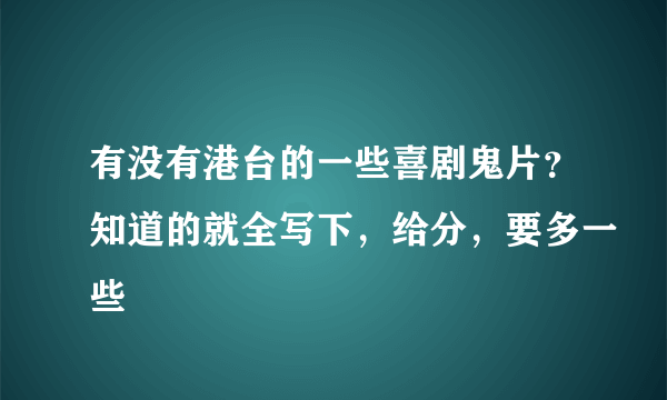 有没有港台的一些喜剧鬼片？知道的就全写下，给分，要多一些