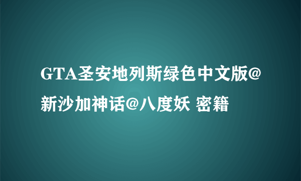 GTA圣安地列斯绿色中文版@新沙加神话@八度妖 密籍