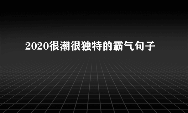 2020很潮很独特的霸气句子