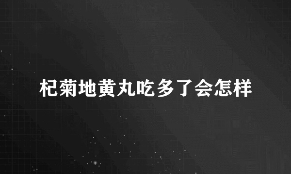 杞菊地黄丸吃多了会怎样