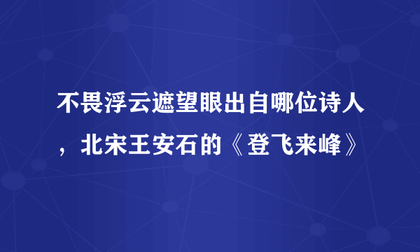 不畏浮云遮望眼出自哪位诗人，北宋王安石的《登飞来峰》