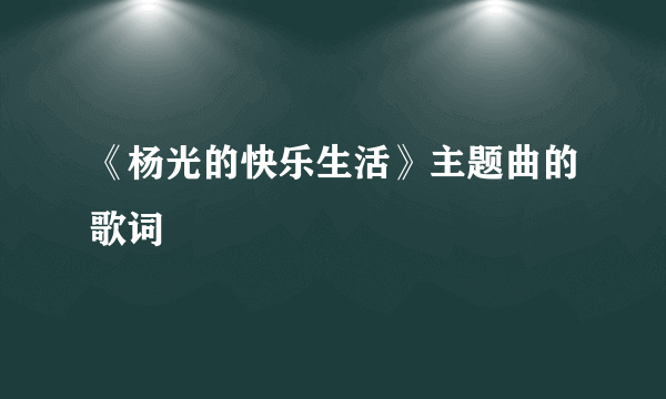 《杨光的快乐生活》主题曲的歌词