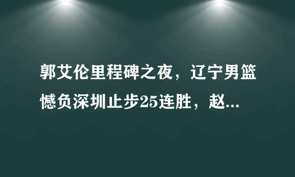 郭艾伦里程碑之夜，辽宁男篮憾负深圳止步25连胜，赵继伟复出得0分，如何评价这场比赛？