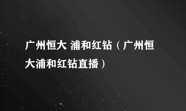 广州恒大 浦和红钻（广州恒大浦和红钻直播）