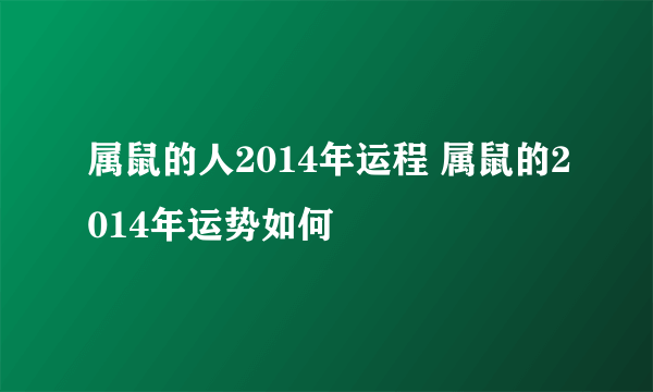 属鼠的人2014年运程 属鼠的2014年运势如何