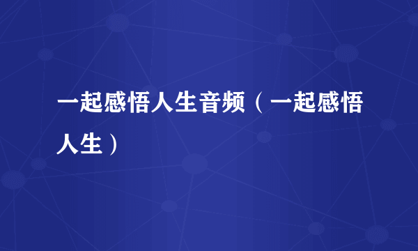 一起感悟人生音频（一起感悟人生）