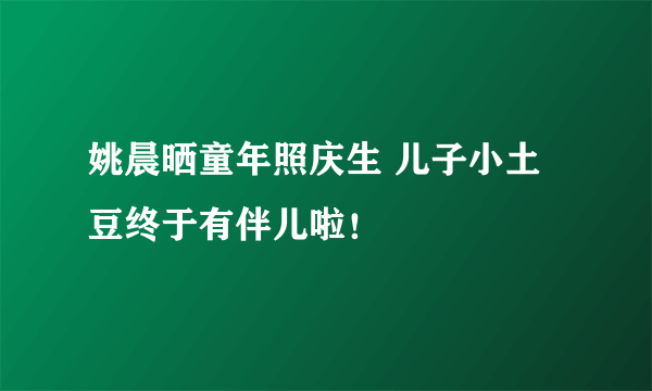 姚晨晒童年照庆生 儿子小土豆终于有伴儿啦！