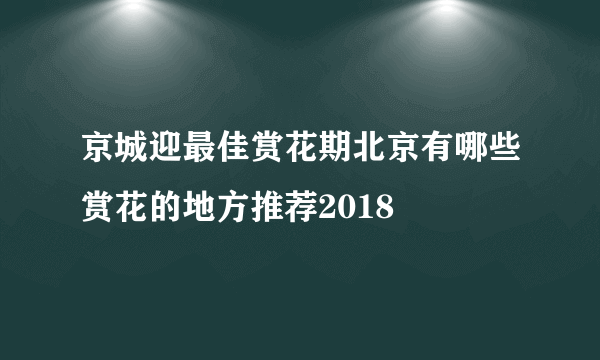 京城迎最佳赏花期北京有哪些赏花的地方推荐2018