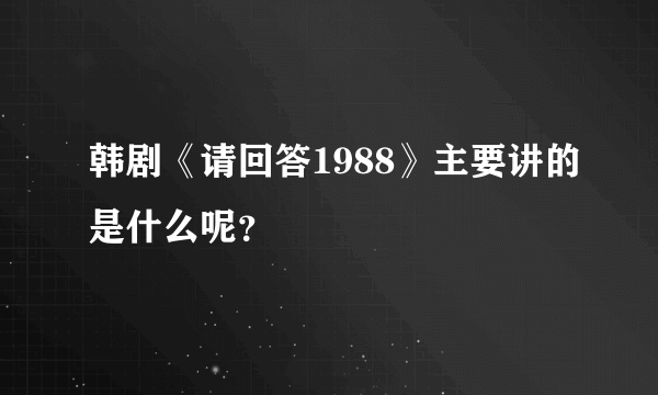 韩剧《请回答1988》主要讲的是什么呢？