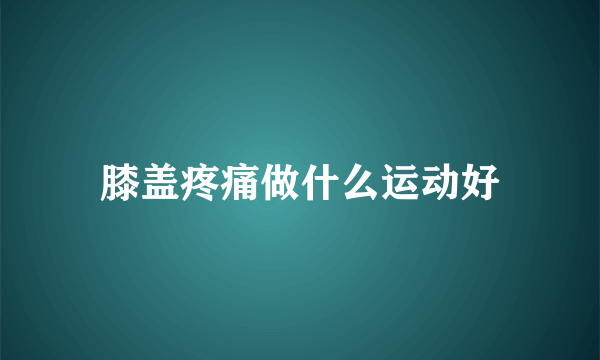 膝盖疼痛做什么运动好