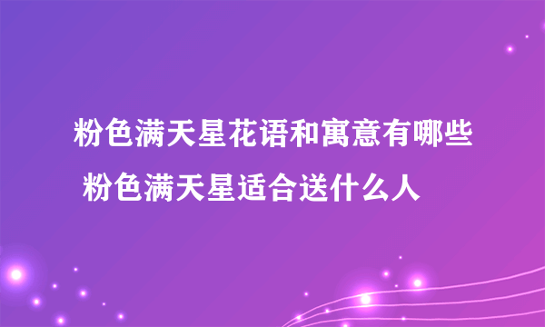 粉色满天星花语和寓意有哪些 粉色满天星适合送什么人