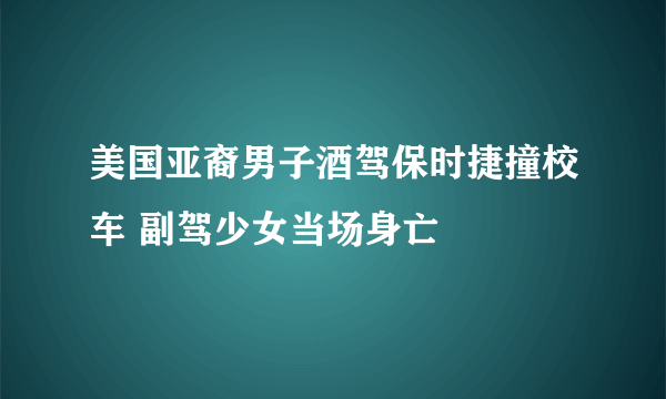 美国亚裔男子酒驾保时捷撞校车 副驾少女当场身亡