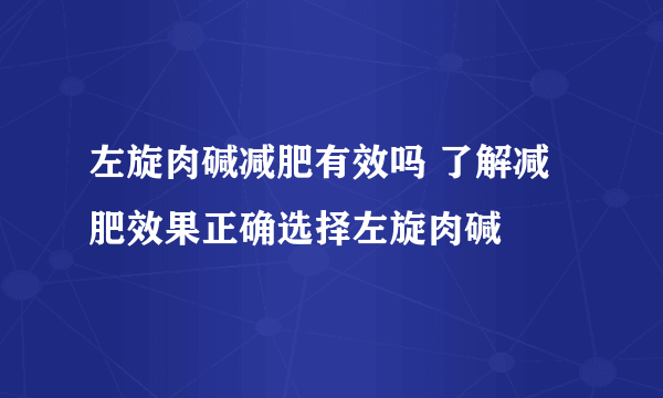 左旋肉碱减肥有效吗 了解减肥效果正确选择左旋肉碱