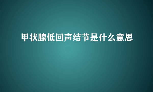 甲状腺低回声结节是什么意思