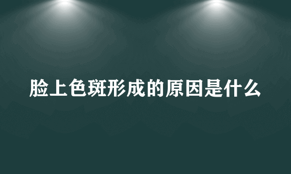 脸上色斑形成的原因是什么