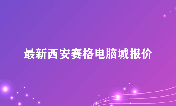 最新西安赛格电脑城报价