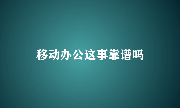 移动办公这事靠谱吗