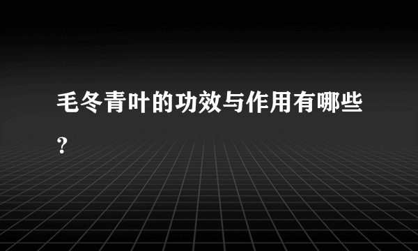 毛冬青叶的功效与作用有哪些？