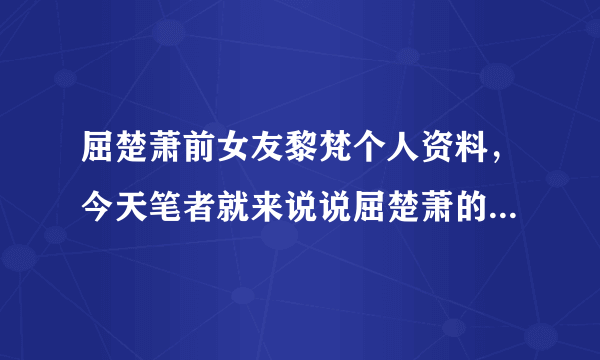 屈楚萧前女友黎梵个人资料，今天笔者就来说说屈楚萧的前女友黎梵的个人资料