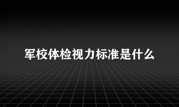 军校体检视力标准是什么