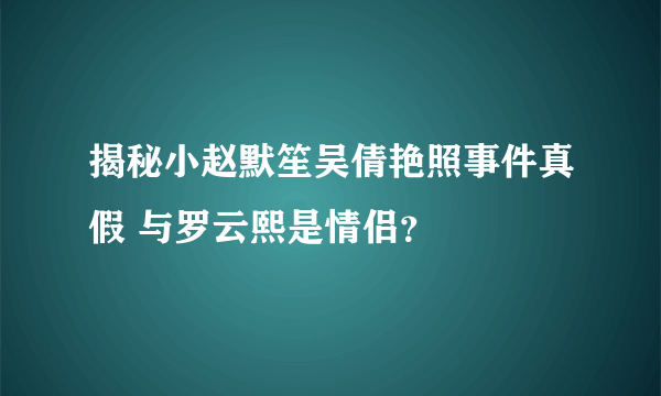 揭秘小赵默笙吴倩艳照事件真假 与罗云熙是情侣？