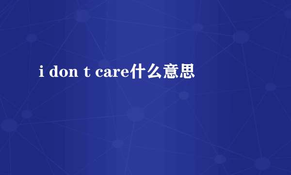 i don t care什么意思