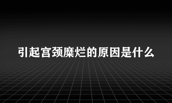 引起宫颈糜烂的原因是什么