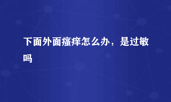 下面外面瘙痒怎么办，是过敏吗