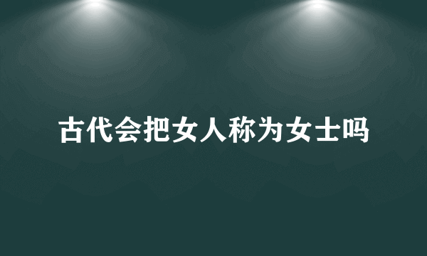 古代会把女人称为女士吗