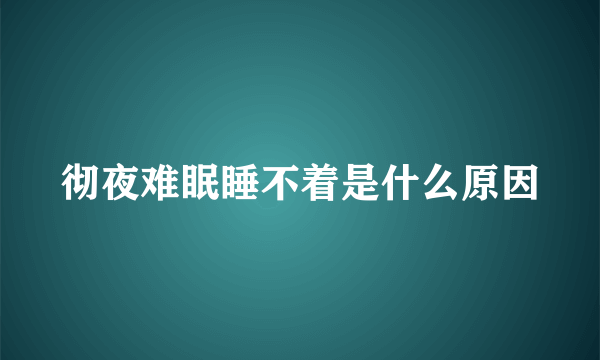 彻夜难眠睡不着是什么原因