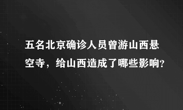 五名北京确诊人员曾游山西悬空寺，给山西造成了哪些影响？