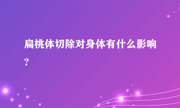 扁桃体切除对身体有什么影响?