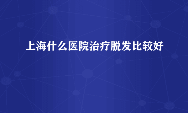 上海什么医院治疗脱发比较好