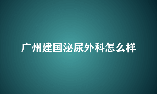 广州建国泌尿外科怎么样