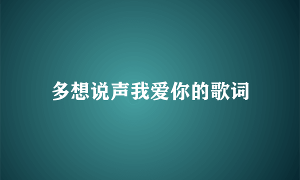 多想说声我爱你的歌词