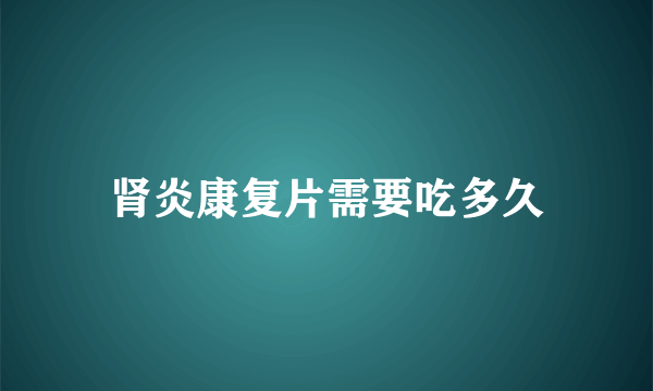 肾炎康复片需要吃多久