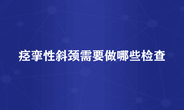 痉挛性斜颈需要做哪些检查